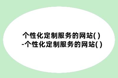 个性化定制服务的网站( )-个性化定制服务的网站( )